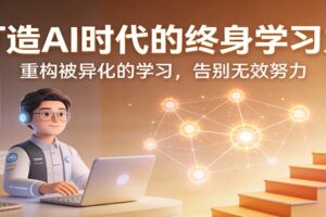 打造AI时代的终身学习力：重构被异化的学习，告别无效努力