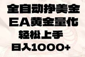 (17419期)全自动挣美金,EA黄金量化,小白轻松入手,日入1000+