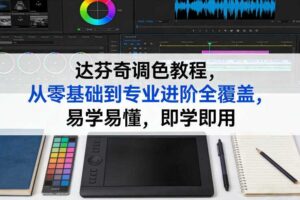 达芬奇调色教程,从零基础到专业进阶全覆盖,易学易懂,即学即用