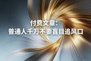 付费文章:普通人千万不要盲目追风口