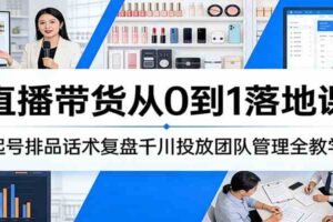 直播带货从0到1落地课:起号排品话术复盘千川投放团队管理全教学
