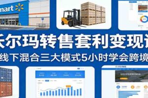 沃尔玛转售套利变现课:线上线下混合三大模式5小时学会跨境盈利