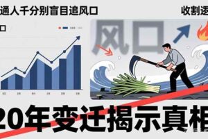 (17485期)普通人千万别盲目追风口,20年变迁揭示真相,看懂收割逻辑才能避免成为接盘侠