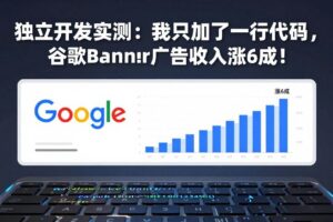 （17574期）付费文章：独立开发实测：我只加了一行代码，谷歌Banner广告收入涨6成！