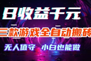 三款游戏全自动搬砖，日收益千元，无人值守，小白也能做！