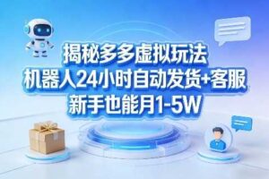 揭秘多多虚拟玩法，机器人24小时自动发货+客服，新手也能月1-5W！