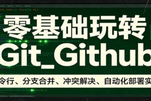 零基础玩转Git_Github：命令行、分支合并、冲突解决、自动化部署实操