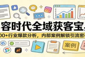 内容时代全域获客宝典：100+行业爆款分析，内部案例解锁引流密码