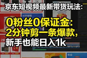 京东短视频最新带货玩法，0粉丝0保证金，2分钟剪一条爆款，新手也能日入1k+【揭秘】