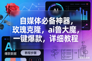 （17766期）玫瑰克隆，ai鲁大魔工具，自媒体必备神器，一键爆款，详细教程。