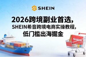 2026跨境副业首选，SHEIN希音跨境电商实操教程，低门槛出海掘金