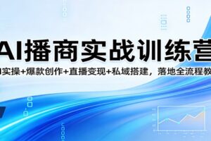 AI播商实战训练营：AI实操+爆款创作+直播变现+私域搭建，落地全流程教学