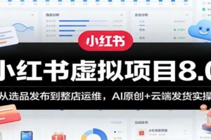 小红书虚拟项目8.0：从选品发布到整店运维，AI原创+云端发货实操