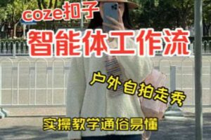 通过Coze工作流，制作《美女户外自拍走秀视频》，两分钟制作完成，从0到1演示搭建过程，实操教学