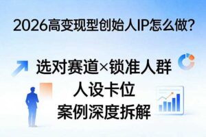 2026高变现型创始人IP怎么做？选对赛道×锁准人群×人设卡位×案例深度拆解