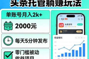 头条托管躺賺玩法,单账号月入2k+,每天5分钟发布即可,零门槛被动收益项目【揭秘】