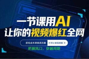一节课用AI让你的视频爆红全网，超低成本测赛道流量，打开AI变现思维，把握风口，穿越周期