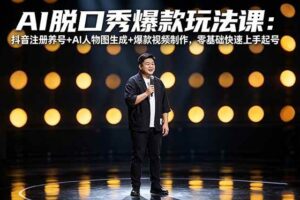 （18012期）AI脱口秀爆款玩法课：抖音注册养号+AI人物图生成+爆款视频制作，零基础快速上手起号