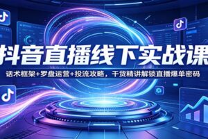 抖音直播线下实战课:话术框架+罗盘运营+投流攻略,干货精讲解锁直播爆单密码
