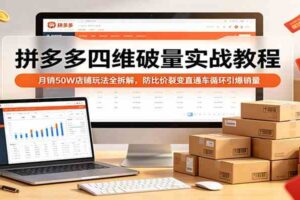 拼多多四维破量实战教程：月销50W店铺玩法全拆解，防比价裂变直通车循环引爆销量