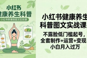 (18033期)2026小红书健康养生科普图文实战课:不露脸低门槛起号,全套制作+运营+变现,小白月入过万