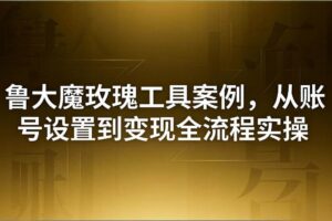 （18092期）引流创业粉卖软件教学：鲁大魔玫瑰工具案例，从账号设置到变现全流程实操