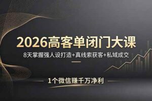 （18200期）2026高客单闭门大课，8 天掌握强人设打造 + 真线索获客 + 私域成交，1 个微信赚千万净利