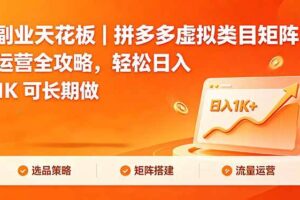 (18442期)副业天花板|拼多多虚拟类目矩阵运营全攻略,轻松日入 1K 可长期做