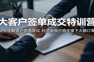 大客户签单成交特训营:轻松化解客户各类异议,科学做报价稳步拿下大额订单