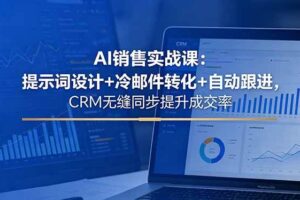 (18526期)AI销售实战课:提示词设计+冷邮件转化+自动跟进,CRM无缝同步提升成交率
