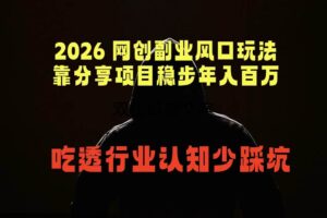 (18545期)2026 网创副业风口玩法,靠分享项目稳步年入百万,吃透行业认知少踩坑