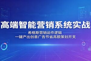 高端智能营销系统实战:希格斯营销运作逻辑,一键产出创意广告节省高额策划开支