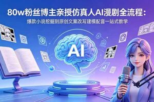 (18581期)80w粉丝博主亲授仿真人AI漫剧全流程:爆款小说挖掘到原创文案改写建模配音一站式教学