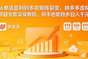 (18576期)从单店盈利到多店矩阵裂变,拼多多虚拟项目全套实操教程,新手也能稳步日入千元