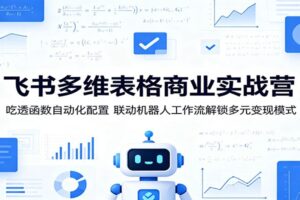 飞书多维表格商业实战营:吃透函数自动化配置,联动机器人工作流解锁多元变现模式