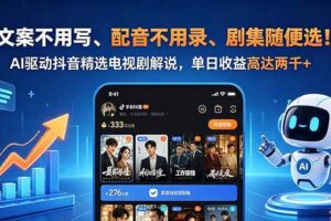 (18711期)文案不用写、配音不用录、剧集随便选!AI驱动抖音精选电视剧解说,单日收益高达两千+