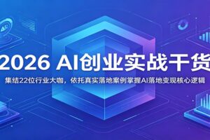 2026 AI创业实战干货：集结22位行业大咖，依托真实落地案例掌握AI落地变现核心逻辑