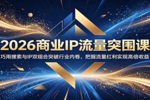 2026商业IP流量突围课:巧用搜索与IP双组合突破行业内卷,把握流量红利实现高倍收益