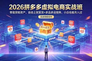 (18879期)2026拼多多虚拟电商实战班:零囤货轻资产,自动上架发货+多品多店矩阵,小白也能月入过万
