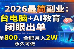 2026最简副业:一台电脑+AI教育,闭眼出单,一单800,全职月入2W,永久可做