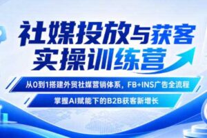 社媒投放与获客实操训练营,从0到1搭建外贸社媒营销体系,FB+INS广告全流程,掌握AI赋能下的B2B获客新增长