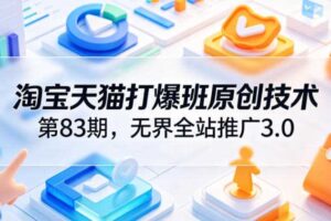 淘宝天猫打爆班原创技术第83期,无界全站推广3.0,实现店铺高投产爆单增收