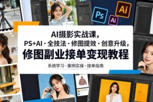 AI摄影实战课,PS+AI・全技法・修图提效・创意升级,修图副业接单变现教程