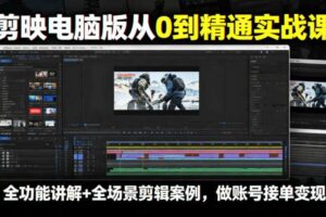 剪映电脑版从0到精通实战课,全功能讲解+全场景剪辑案例,做账号接单变现