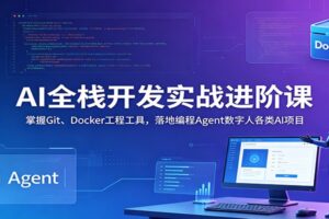 AI全栈开发实战进阶课:掌握Git、Docker工程工具,落地编程Agent数字人各类AI项目