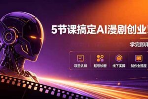 (18967期)5节课搞定AI漫剧创业!项目认知+起号诊断+线下实操+制作全流程,学完即用