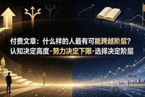 付费文章:什么样的人最有可能跨越阶层?认知决定高度·努力决定下限·选择决定阶层