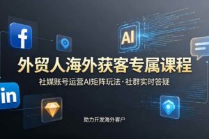 (19021期)外贸人海外获客专属课程-更新6月,讲解社媒账号运营AI矩阵玩法,社群实时答疑助力开发海外客户