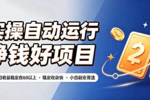 实操自动运行挣钱好项目,单号单日收益稳定在60以上,稳定收益快,小白副业首选【揭秘】