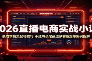 2026直播电商实战小课:低成本投流起号技巧,小红书长尾截流多赛道爆单案例拆解